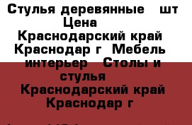 Стулья деревянные 4 шт. › Цена ­ 400 - Краснодарский край, Краснодар г. Мебель, интерьер » Столы и стулья   . Краснодарский край,Краснодар г.